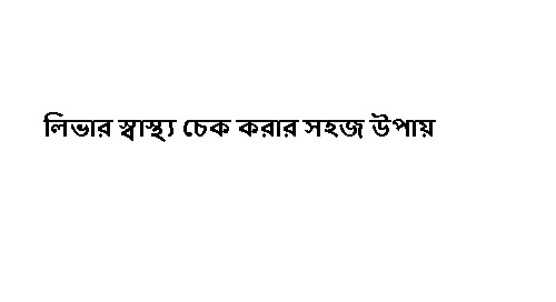 লিভার স্বাস্থ্য চেক করার সহজ উপায়