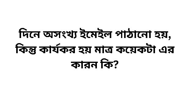 দিনে অসংখ্য ইমেইল পাঠানো হয়, কিন্তু কার্যকর হয় মাত্র কয়েকটা এর কারন কি?