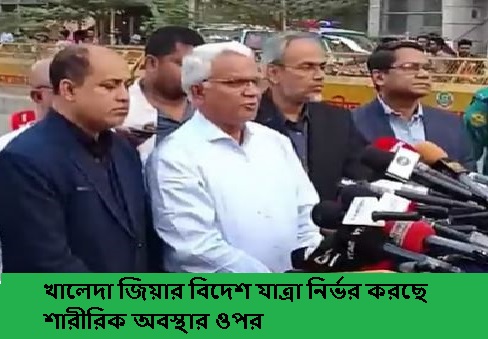 খালেদা জিয়ার বিদেশ যাত্রা নির্ভর করছে শারীরিক অবস্থার ওপর